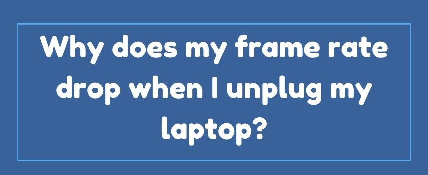 Why Does My Frame Rate Drop When I Unplug My Laptop? (2022)