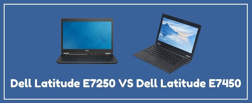 Dell Latitude E7250 VS Dell Latitude E7450 (Which One is best?)